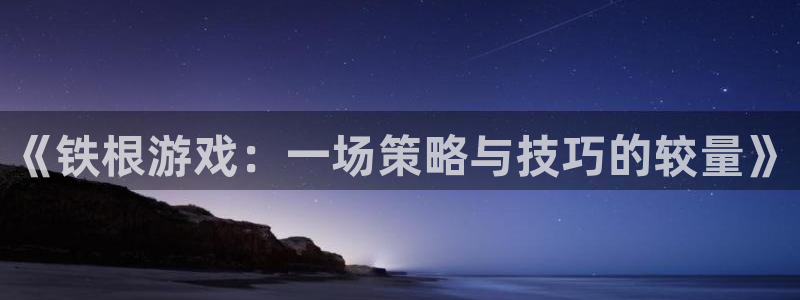 《铁根游戏：一场策略与技巧的较量》