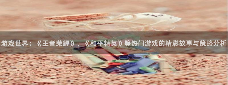 一竞技网页版：游戏世界：《王者荣耀》、《和平精英》等热门游戏