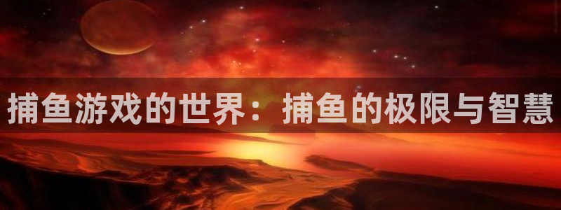 一竞技官网dota：捕鱼游戏的世界：捕鱼的极限与智慧